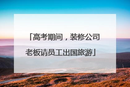高考期间，装修公司老板请员工出国旅游