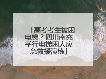 高考考生被困电梯？四川南充举行电梯困人应急救援演练