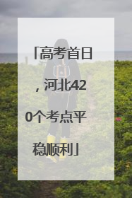 高考首日，河北420个考点平稳顺利