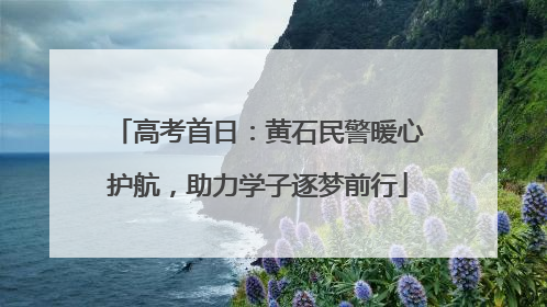 高考首日：黄石民警暖心护航，助力学子逐梦前行