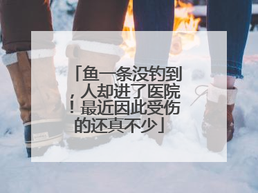 鱼一条没钓到，人却进了医院！最近因此受伤的还真不少