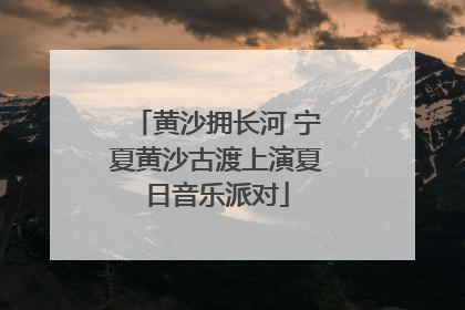 黄沙拥长河 宁夏黄沙古渡上演夏日音乐派对