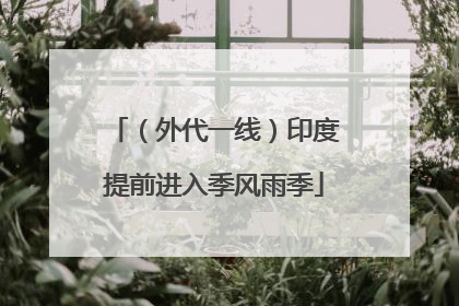 （外代一线）印度提前进入季风雨季