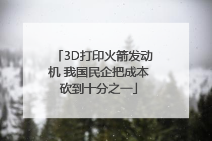 3D打印火箭发动机 我国民企把成本砍到十分之一