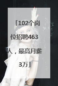 102个岗位招聘463人，最高月薪3万
