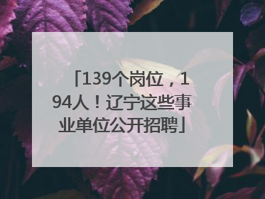 139个岗位，194人！辽宁这些事业单位公开招聘