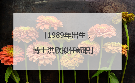 1989年出生，博士洪欣拟任新职