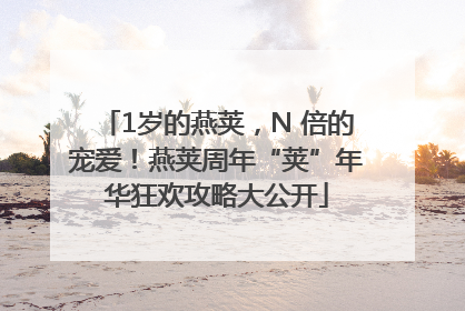 1岁的燕荚，N 倍的宠爱！燕荚周年“荚”年华狂欢攻略大公开