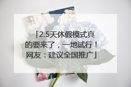 2.5天休假模式真的要来了，一地试行！网友：建议全国推广