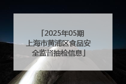 2025年05期上海市黄浦区食品安全监督抽检信息