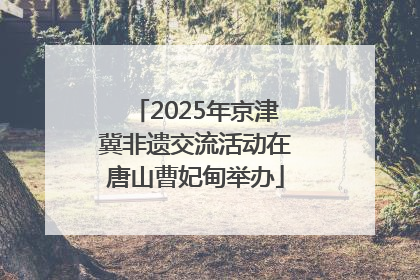 2025年京津冀非遗交流活动在唐山曹妃甸举办