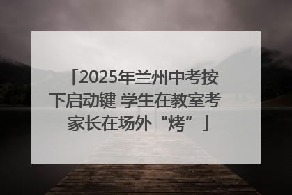 2025年兰州中考按下启动键 学生在教室考 家长在场外“烤”