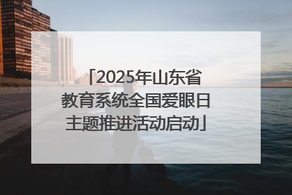 2025年山东省教育系统全国爱眼日主题推进活动启动
