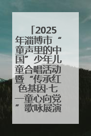 2025年淄博市“童声里的中国”少年儿童合唱活动暨“传承红色基因·七一童心向党”歌咏展演举行