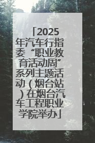 2025年汽车行指委“职业教育活动周”系列主题活动（烟台站）在烟台汽车工程职业学院举办