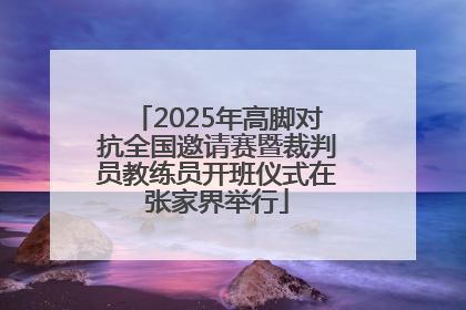 2025年高脚对抗全国邀请赛暨裁判员教练员开班仪式在张家界举行