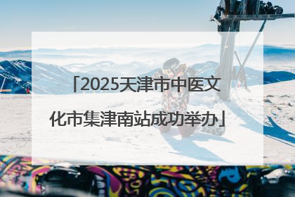 2025天津市中医文化市集津南站成功举办
