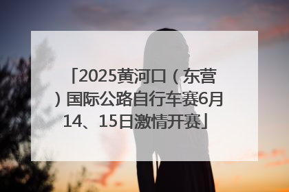 2025黄河口（东营）国际公路自行车赛6月14、15日激情开赛