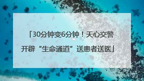 30分钟变6分钟！天心交警开辟“生命通道”送患者送医