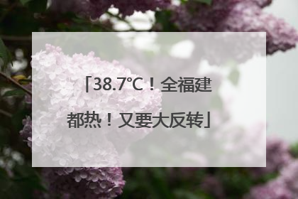 38.7℃！全福建都热！又要大反转