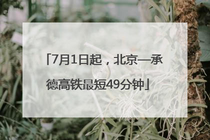 7月1日起，北京—承德高铁最短49分钟