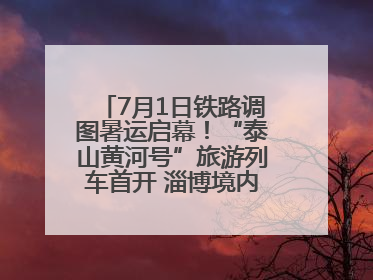 7月1日铁路调图暑运启幕！“泰山黄河号”旅游列车首开 淄博境内停三站