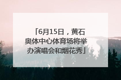 6月15日，黄石奥体中心体育场将举办演唱会和烟花秀