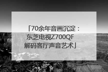 70余年音画沉淀：东芝电视Z700QF解码客厅声音艺术