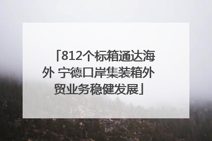 812个标箱通达海外 宁德口岸集装箱外贸业务稳健发展