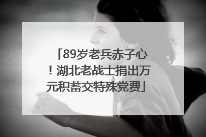 89岁老兵赤子心！湖北老战士捐出万元积蓄交特殊党费