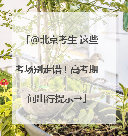 @北京考生 这些考场别走错！高考期间出行提示→