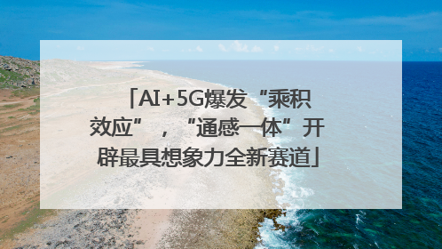 AI+5G爆发“乘积效应”，“通感一体”开辟最具想象力全新赛道