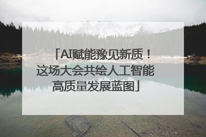 AI赋能豫见新质！这场大会共绘人工智能高质量发展蓝图