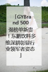 GYBrand 500 强榜单新贵！东鹏饮料多维深耕彰显行业领军者姿态