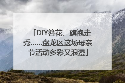 DIY簪花、旗袍走秀……盘龙区这场母亲节活动多彩又浪漫