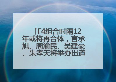 F4组合时隔12年或将再合体，言承旭、周渝民、吴建豪、朱孝天将举办出道25周年演唱会