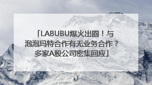 LABUBU爆火出圈！与泡泡玛特合作有无业务合作？多家A股公司密集回应