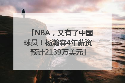 NBA，又有了中国球员！杨瀚森4年薪资预计2139万美元