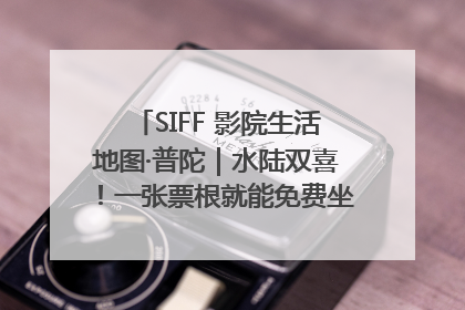 SIFF 影院生活地图·普陀｜水陆双喜！一张票根就能免费坐苏州河游船～
