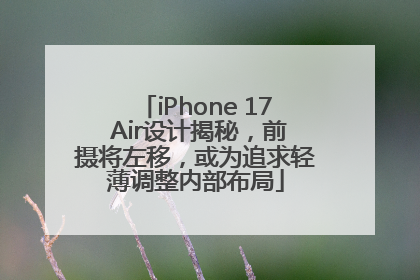 iPhone 17 Air设计揭秘，前摄将左移，或为追求轻薄调整内部布局